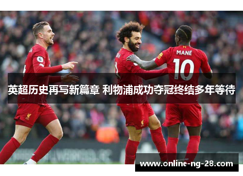 英超历史再写新篇章 利物浦成功夺冠终结多年等待 英超历史再写新篇章 利物浦成功夺冠终结多年等待