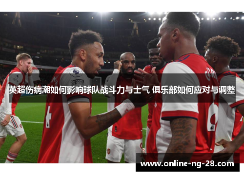 英超伤病潮如何影响球队战斗力与士气 俱乐部如何应对与调整 英超伤病潮如何影响球队战斗力与士气 俱乐部如何应对与调整