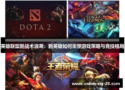 英雄联盟新战术浪潮:新英雄如何重塑游戏策略与竞技格局 英雄联盟新战术浪潮:新英雄如何重塑游戏策略与竞技格局