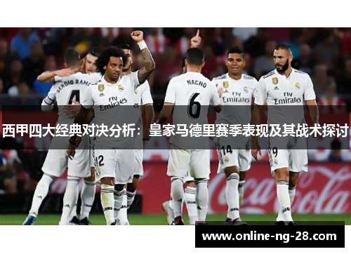 西甲四大经典对决分析：皇家马德里赛季表现及其战术探讨