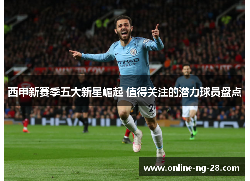 西甲新赛季五大新星崛起 值得关注的潜力球员盘点