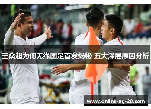 王燊超为何无缘国足首发揭秘 五大深层原因分析
