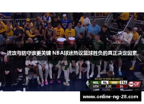进攻与防守谁更关键 NBA球迷热议篮球胜负的真正决定因素