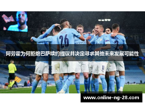 阿劳霍为何拒绝巴萨续约提议并决定寻求其他未来发展可能性 阿劳霍为何拒绝巴萨续约提议并决定寻求其他未来发展可能性