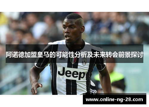 阿诺德加盟皇马的可能性分析及未来转会前景探讨 阿诺德加盟皇马的可能性分析及未来转会前景探讨