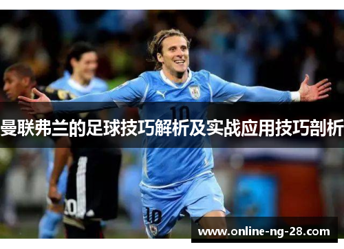 曼联弗兰的足球技巧解析及实战应用技巧剖析