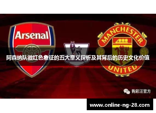 阿森纳队徽红色象征的五大意义探析及其背后的历史文化价值