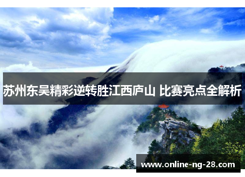 苏州东吴精彩逆转胜江西庐山 比赛亮点全解析 苏州东吴精彩逆转胜江西庐山 比赛亮点全解析