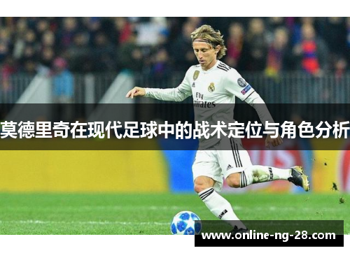 莫德里奇在现代足球中的战术定位与角色分析