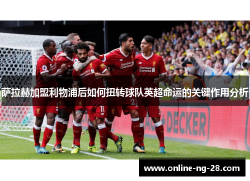 萨拉赫加盟利物浦后如何扭转球队英超命运的关键作用分析