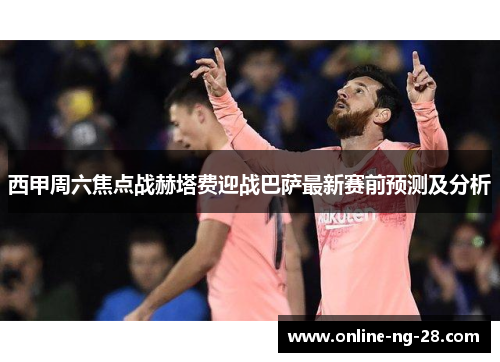 西甲周六焦点战赫塔费迎战巴萨最新赛前预测及分析