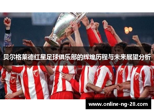 贝尔格莱德红星足球俱乐部的辉煌历程与未来展望分析 贝尔格莱德红星足球俱乐部的辉煌历程与未来展望分析