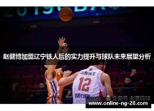 赵健博加盟辽宁铁人后的实力提升与球队未来展望分析 赵健博加盟辽宁铁人后的实力提升与球队未来展望分析