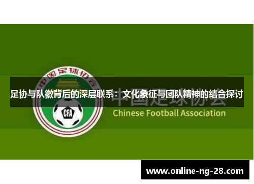 足协与队徽背后的深层联系：文化象征与团队精神的结合探讨
