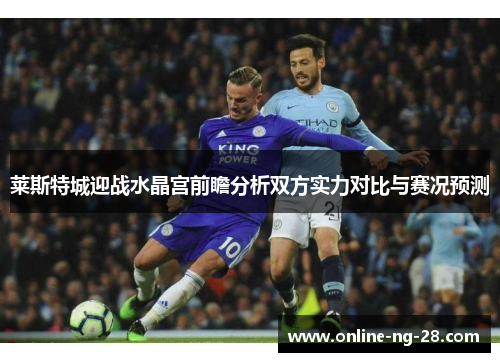莱斯特城迎战水晶宫前瞻分析双方实力对比与赛况预测