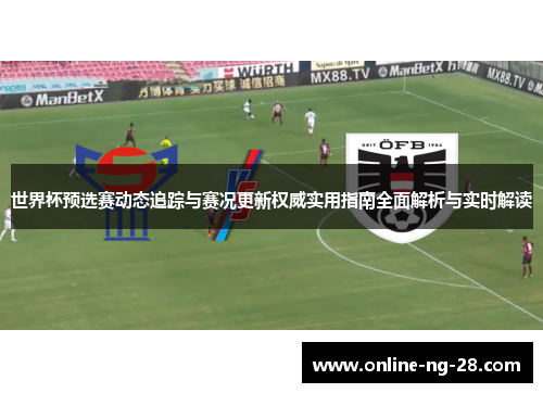 世界杯预选赛动态追踪与赛况更新权威实用指南全面解析与实时解读 世界杯预选赛动态追踪与赛况更新权威实用指南全面解析与实时解读