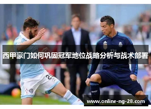 西甲豪门如何巩固冠军地位战略分析与战术部署