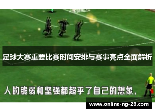 足球大赛重要比赛时间安排与赛事亮点全面解析 足球大赛重要比赛时间安排与赛事亮点全面解析
