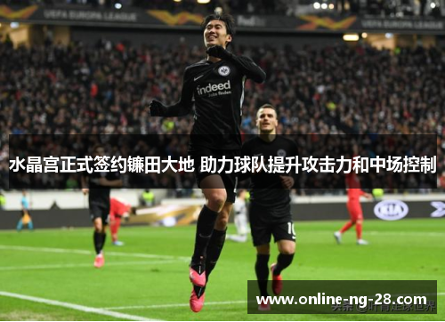 水晶宫正式签约镰田大地 助力球队提升攻击力和中场控制