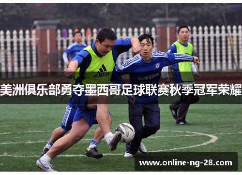 美洲俱乐部勇夺墨西哥足球联赛秋季冠军荣耀