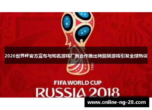 2026世界杯官方宣布与知名游戏厂商合作推出特别版游戏引发全球热议 2026世界杯官方宣布与知名游戏厂商合作推出特别版游戏引发全球热议