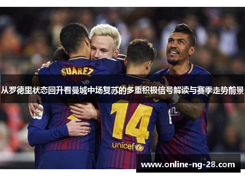 从罗德里状态回升看曼城中场复苏的多重积极信号解读与赛季走势前景 从罗德里状态回升看曼城中场复苏的多重积极信号解读与赛季走势前景