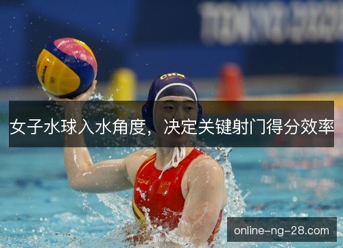 女子水球入水角度，决定关键射门得分效率